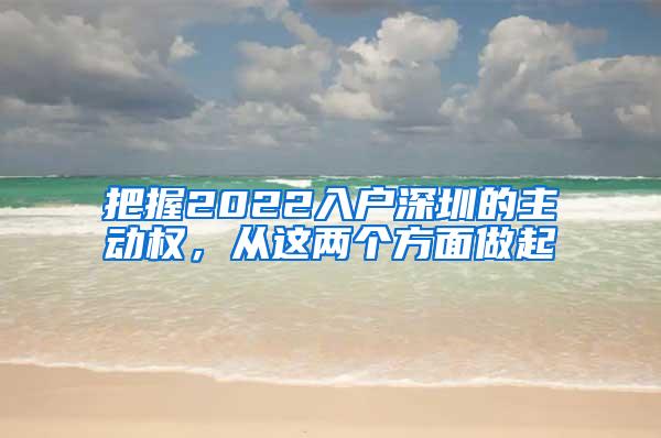 把握2022入户深圳的主动权，从这两个方面做起