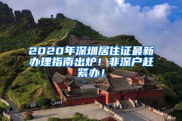 2020年深圳居住证最新办理指南出炉！非深户赶紧办！