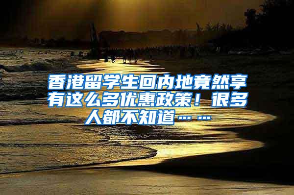 香港留学生回内地竟然享有这么多优惠政策！很多人都不知道……