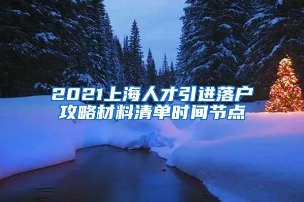 2021上海人才引进落户攻略材料清单时间节点