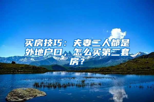 买房技巧：夫妻二人都是外地户口，怎么买第二套房？