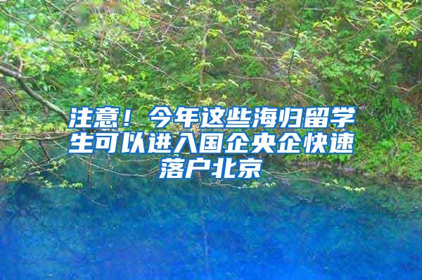 注意！今年这些海归留学生可以进入国企央企快速落户北京