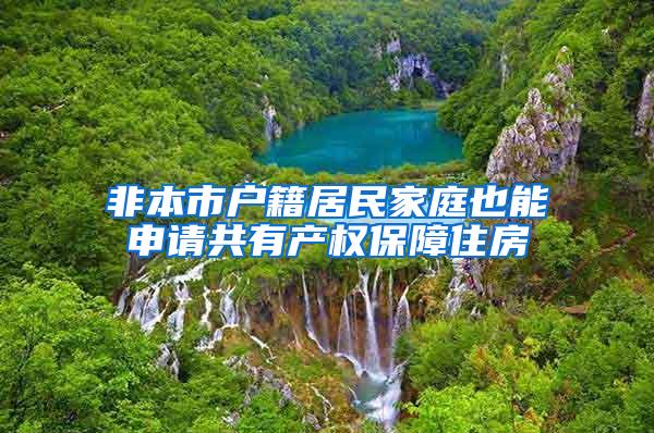 非本市户籍居民家庭也能申请共有产权保障住房