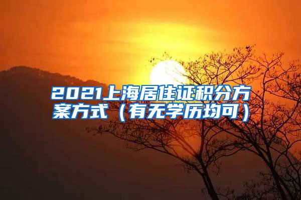 2021上海居住证积分方案方式（有无学历均可）