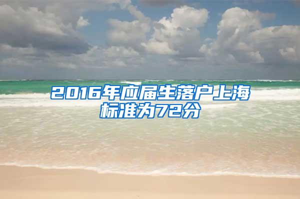 2016年应届生落户上海标准为72分