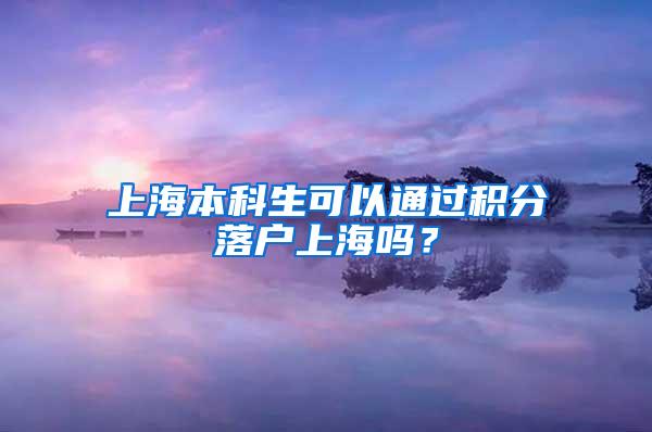 上海本科生可以通过积分落户上海吗？