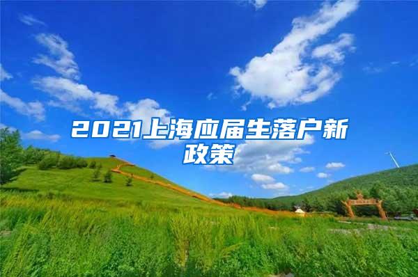 2021上海应届生落户新政策