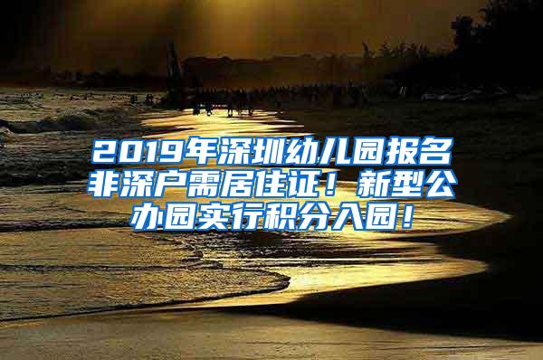 2019年深圳幼儿园报名非深户需居住证！新型公办园实行积分入园！