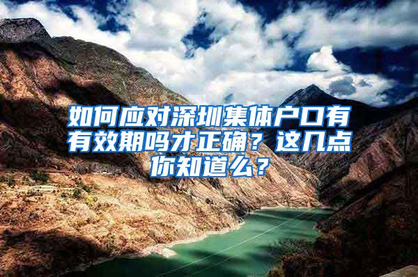 如何应对深圳集体户口有有效期吗才正确？这几点你知道么？