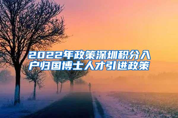 2022年政策深圳积分入户归国博士人才引进政策