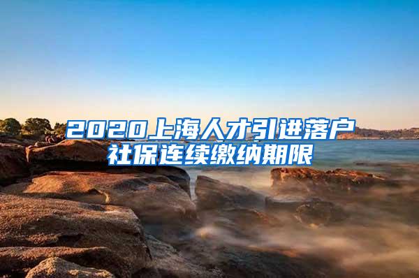 2020上海人才引进落户社保连续缴纳期限