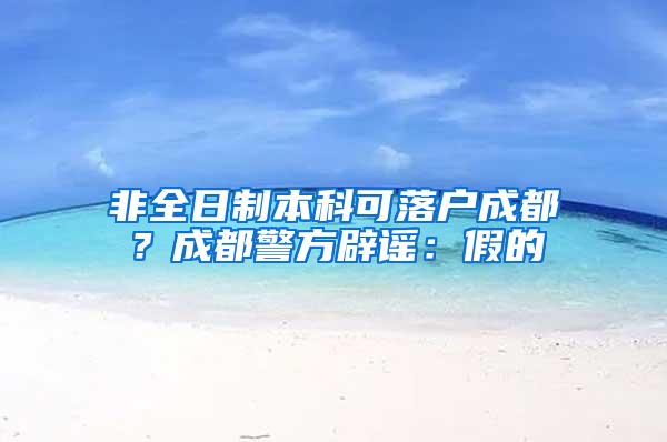 非全日制本科可落户成都？成都警方辟谣：假的