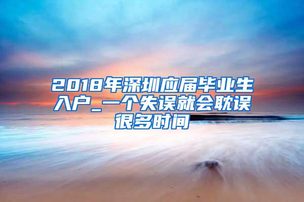 2018年深圳应届毕业生入户_一个失误就会耽误很多时间