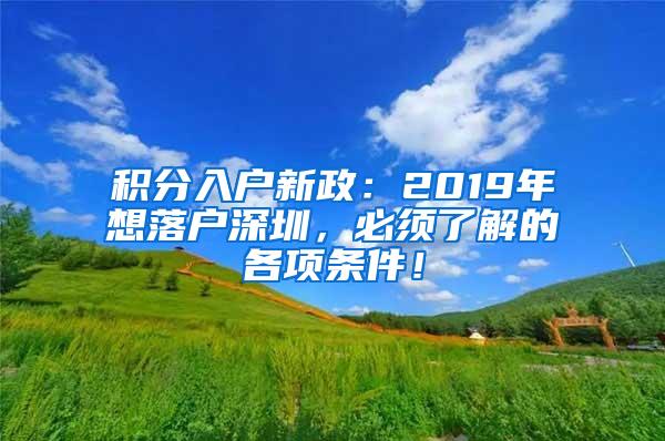 积分入户新政：2019年想落户深圳，必须了解的各项条件！