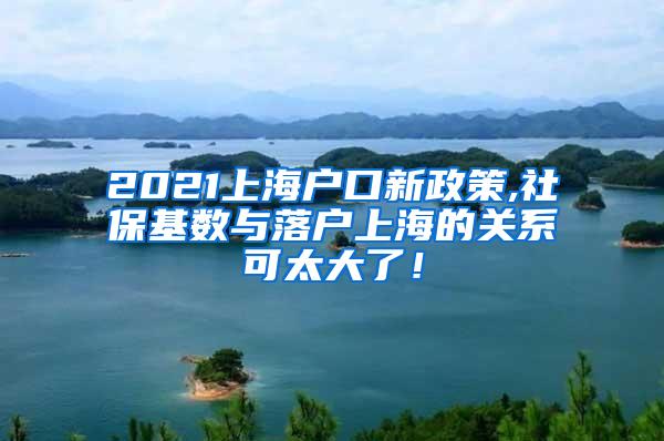 2021上海户口新政策,社保基数与落户上海的关系可太大了！