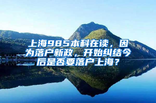 上海985本科在读，因为落户新政，开始纠结今后是否要落户上海？