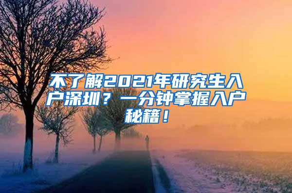 不了解2021年研究生入户深圳？一分钟掌握入户秘籍！