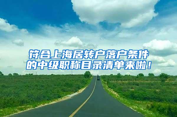 符合上海居转户落户条件的中级职称目录清单来啦！