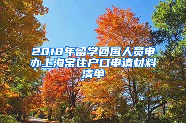 2018年留学回国人员申办上海常住户口申请材料清单