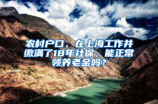 农村户口，在上海工作并缴满了18年社保，能正常领养老金吗？