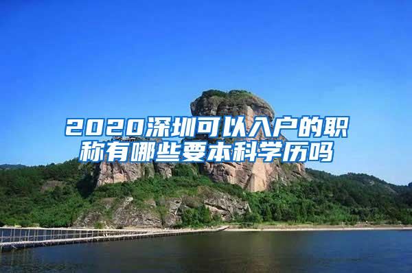 2020深圳可以入户的职称有哪些要本科学历吗