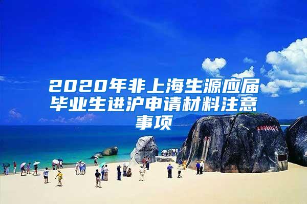 2020年非上海生源应届毕业生进沪申请材料注意事项