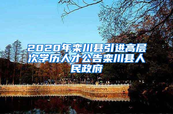 2020年栾川县引进高层次学历人才公告栾川县人民政府