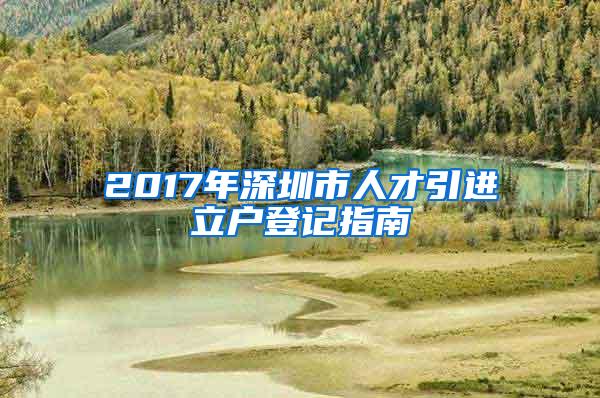 2017年深圳市人才引进立户登记指南