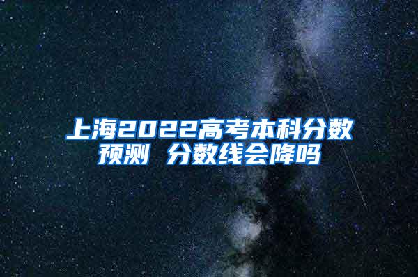 上海2022高考本科分数预测 分数线会降吗