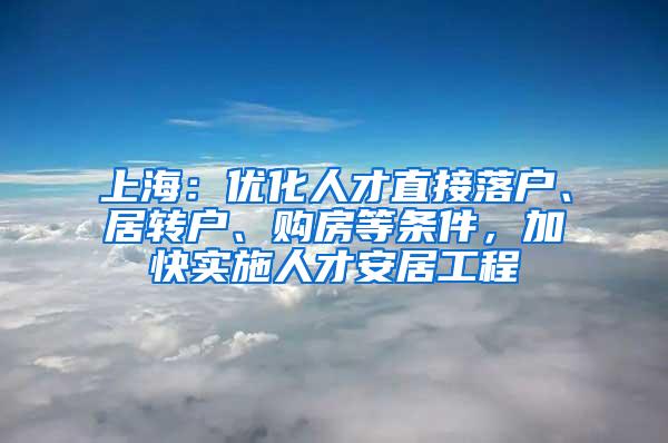 上海：优化人才直接落户、居转户、购房等条件，加快实施人才安居工程