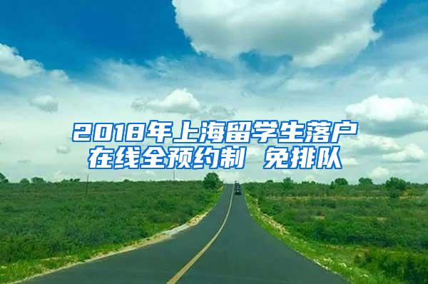 2018年上海留学生落户在线全预约制 免排队