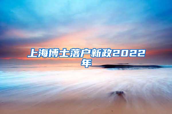 上海博士落户新政2022年