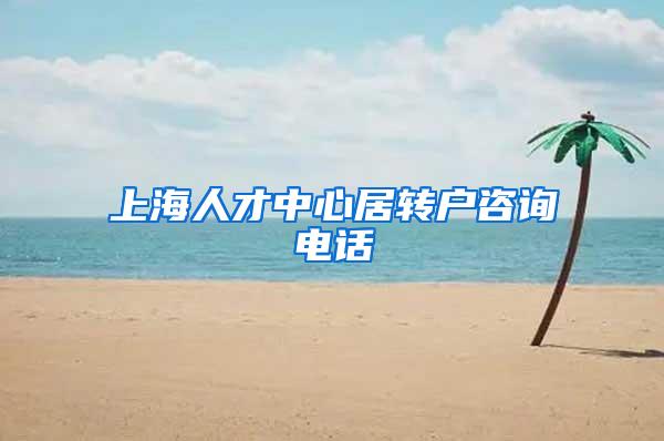 上海人才中心居转户咨询电话