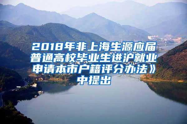 2018年非上海生源应届普通高校毕业生进沪就业申请本市户籍评分办法》中提出