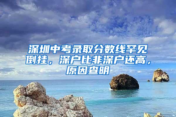 深圳中考录取分数线罕见倒挂，深户比非深户还高，原因查明