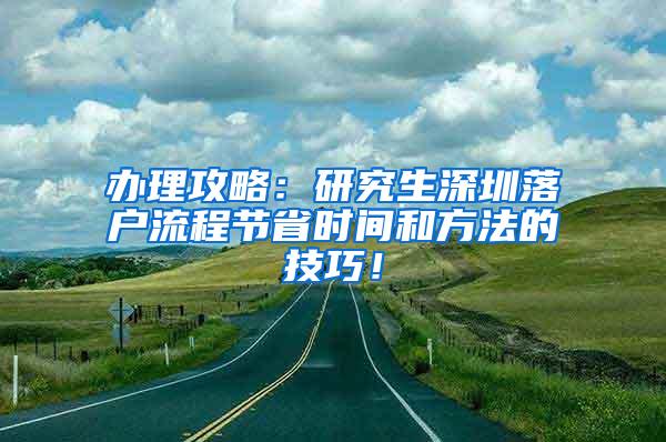 办理攻略：研究生深圳落户流程节省时间和方法的技巧！