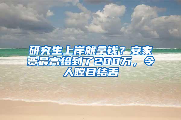 研究生上岸就拿钱？安家费最高给到了200万，令人瞠目结舌