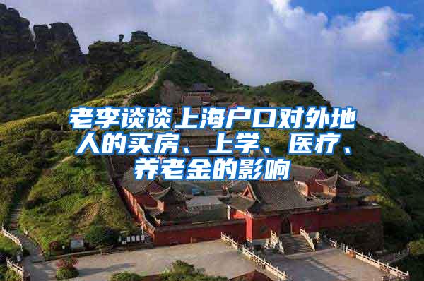 老李谈谈上海户口对外地人的买房、上学、医疗、养老金的影响