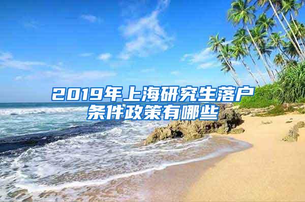 2019年上海研究生落户条件政策有哪些