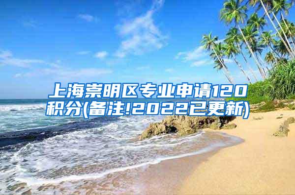 上海崇明区专业申请120积分(备注!2022已更新)