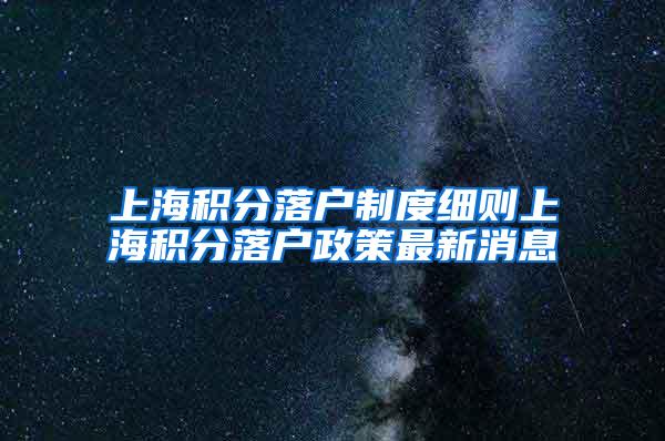 上海积分落户制度细则上海积分落户政策最新消息