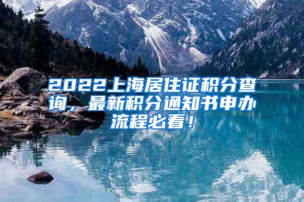 2022上海居住证积分查询，最新积分通知书申办流程必看！