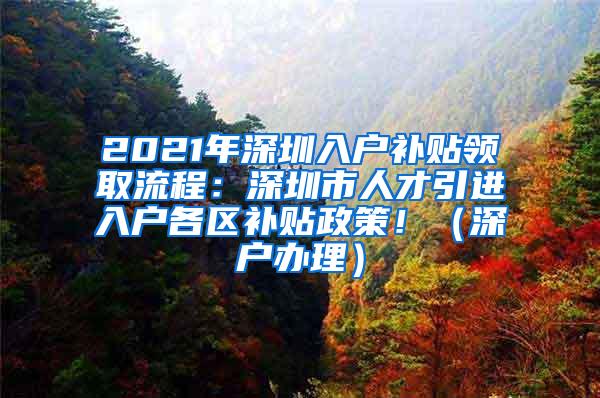 2021年深圳入户补贴领取流程：深圳市人才引进入户各区补贴政策！（深户办理）