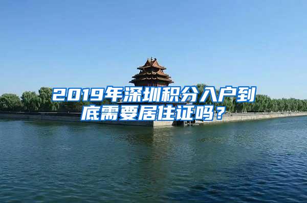 2019年深圳积分入户到底需要居住证吗？