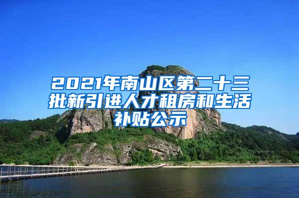 2021年南山区第二十三批新引进人才租房和生活补贴公示