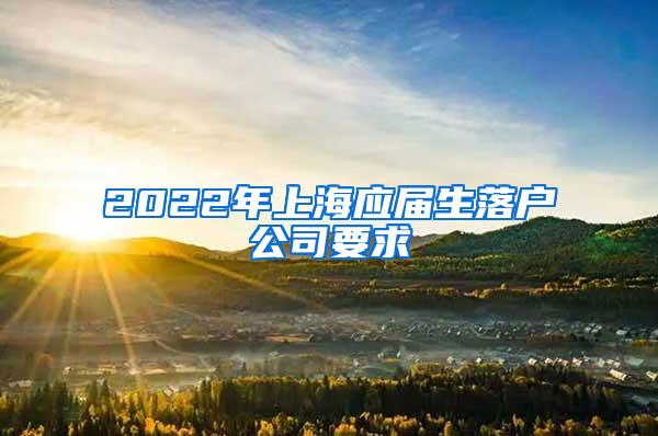 2022年上海应届生落户公司要求