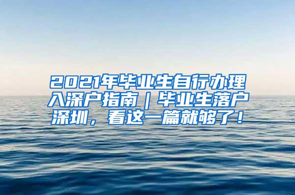 2021年毕业生自行办理入深户指南｜毕业生落户深圳，看这一篇就够了！