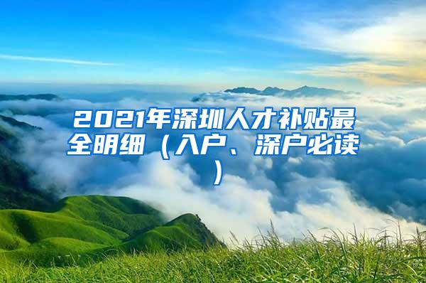 2021年深圳人才补贴最全明细（入户、深户必读）