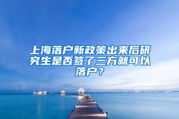 上海落户新政策出来后研究生是否签了三方就可以落户？