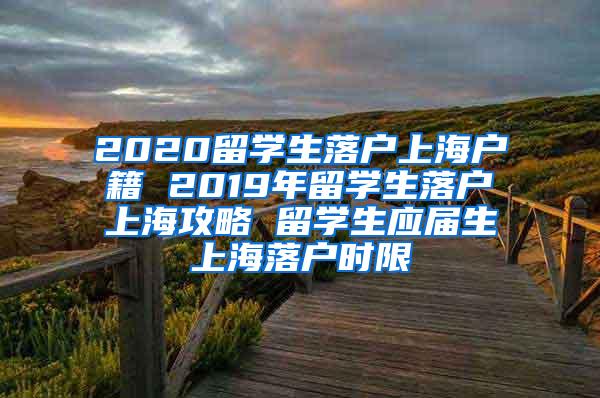 2020留学生落户上海户籍 2019年留学生落户上海攻略 留学生应届生上海落户时限